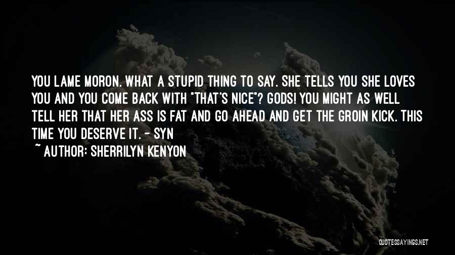 Sherrilyn Kenyon Quotes: You Lame Moron. What A Stupid Thing To Say. She Tells You She Loves You And You Come Back With