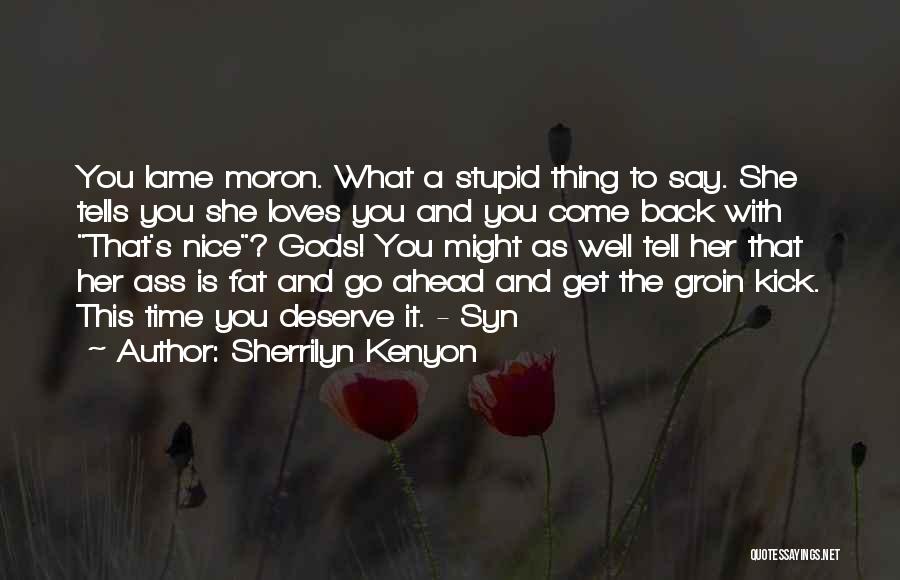 Sherrilyn Kenyon Quotes: You Lame Moron. What A Stupid Thing To Say. She Tells You She Loves You And You Come Back With