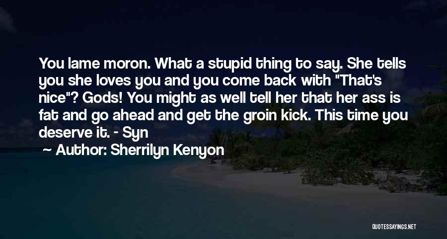 Sherrilyn Kenyon Quotes: You Lame Moron. What A Stupid Thing To Say. She Tells You She Loves You And You Come Back With