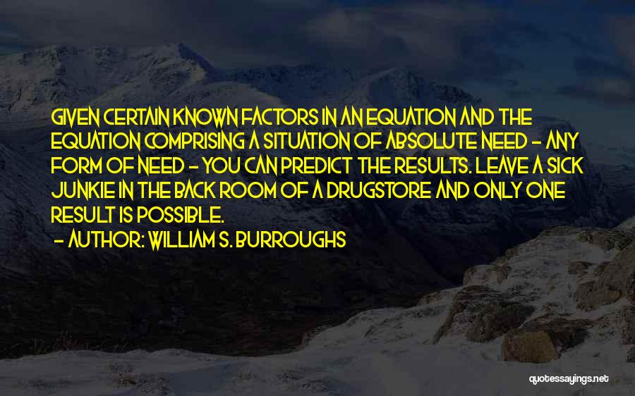 William S. Burroughs Quotes: Given Certain Known Factors In An Equation And The Equation Comprising A Situation Of Absolute Need - Any Form Of