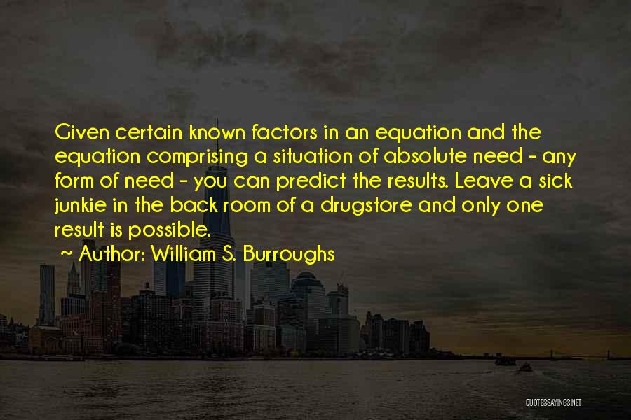 William S. Burroughs Quotes: Given Certain Known Factors In An Equation And The Equation Comprising A Situation Of Absolute Need - Any Form Of