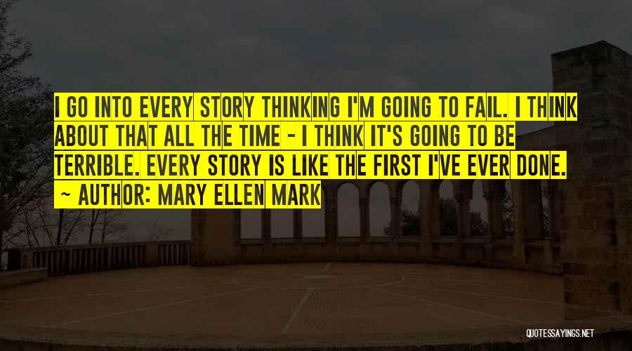 Mary Ellen Mark Quotes: I Go Into Every Story Thinking I'm Going To Fail. I Think About That All The Time - I Think