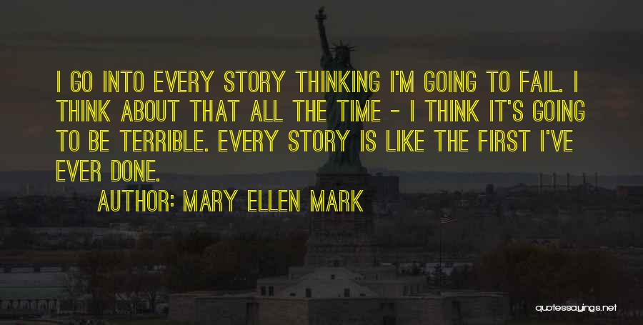 Mary Ellen Mark Quotes: I Go Into Every Story Thinking I'm Going To Fail. I Think About That All The Time - I Think