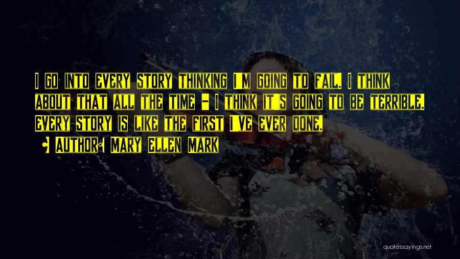 Mary Ellen Mark Quotes: I Go Into Every Story Thinking I'm Going To Fail. I Think About That All The Time - I Think