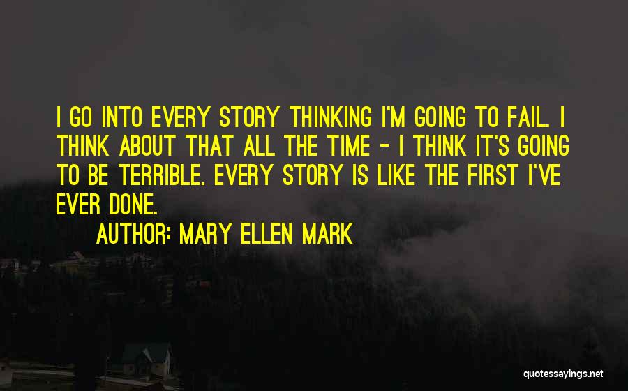 Mary Ellen Mark Quotes: I Go Into Every Story Thinking I'm Going To Fail. I Think About That All The Time - I Think