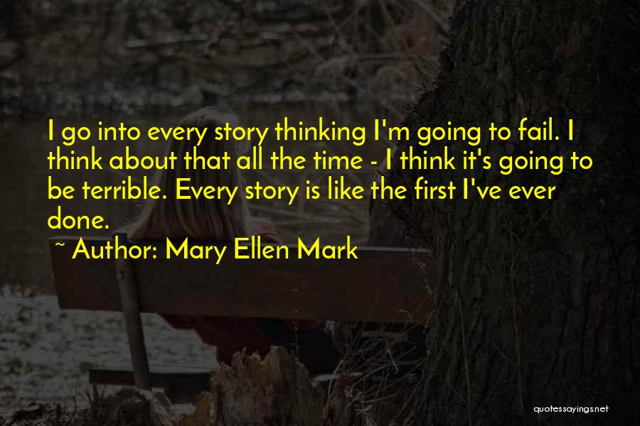 Mary Ellen Mark Quotes: I Go Into Every Story Thinking I'm Going To Fail. I Think About That All The Time - I Think