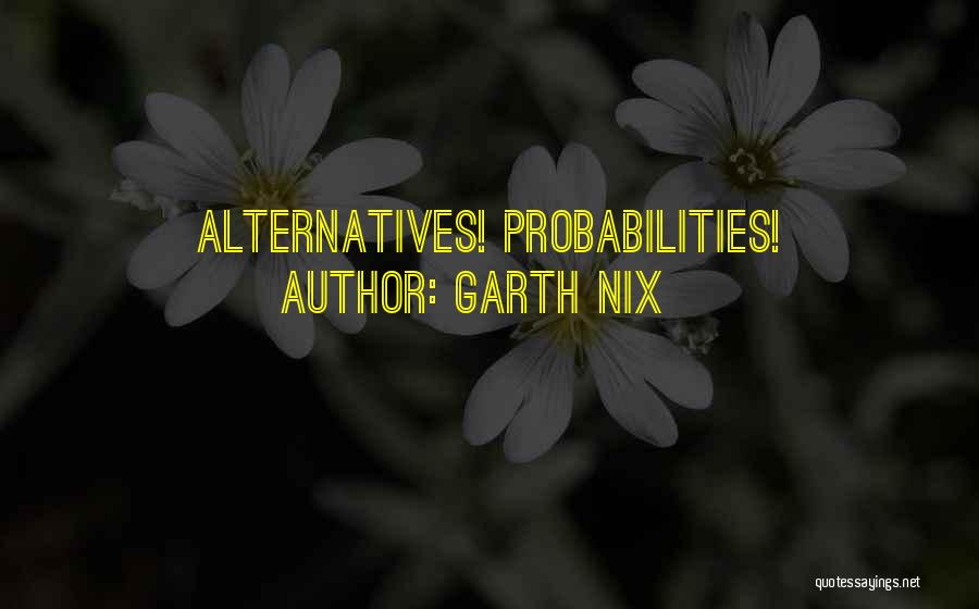 Garth Nix Quotes: Alternatives! Probabilities!