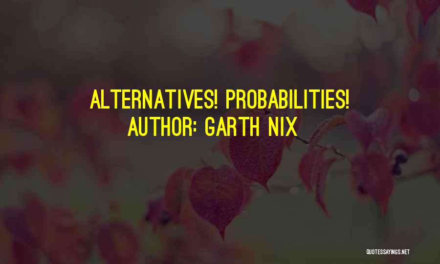 Garth Nix Quotes: Alternatives! Probabilities!