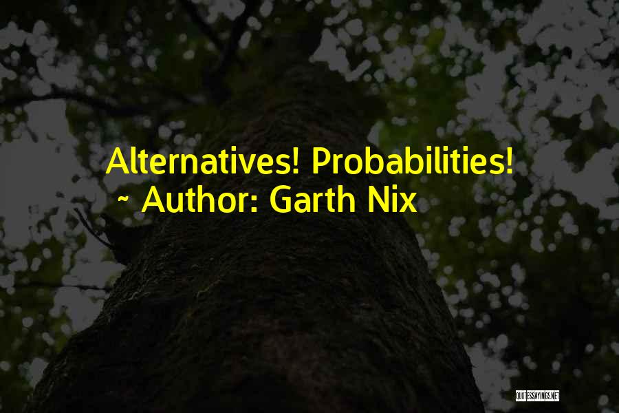 Garth Nix Quotes: Alternatives! Probabilities!