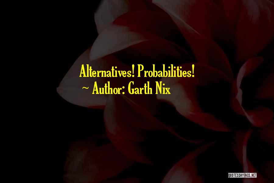 Garth Nix Quotes: Alternatives! Probabilities!