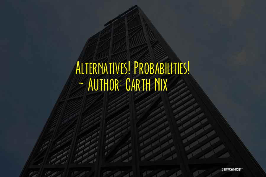 Garth Nix Quotes: Alternatives! Probabilities!