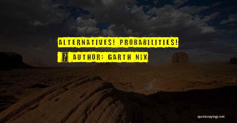 Garth Nix Quotes: Alternatives! Probabilities!