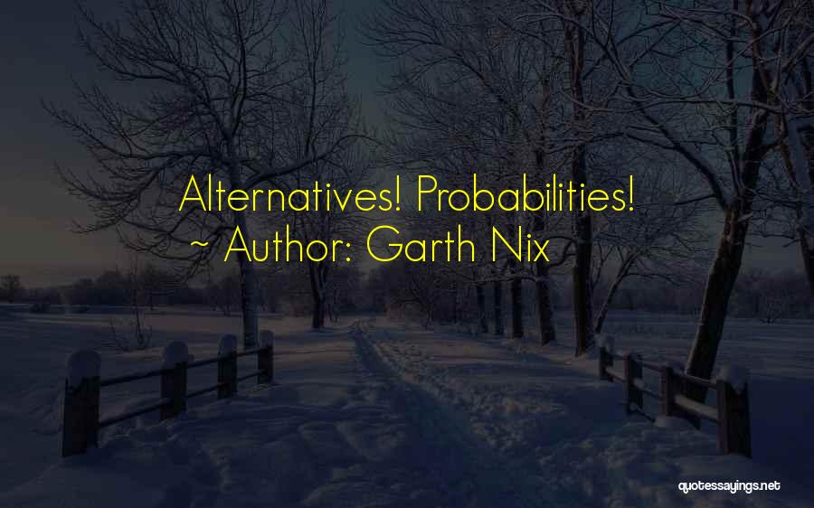 Garth Nix Quotes: Alternatives! Probabilities!