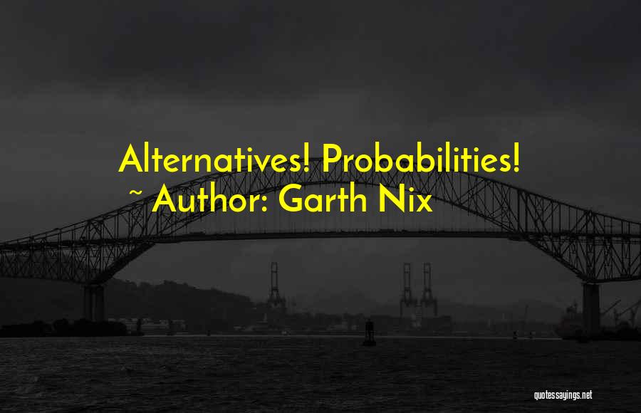 Garth Nix Quotes: Alternatives! Probabilities!