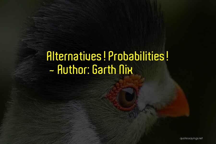 Garth Nix Quotes: Alternatives! Probabilities!