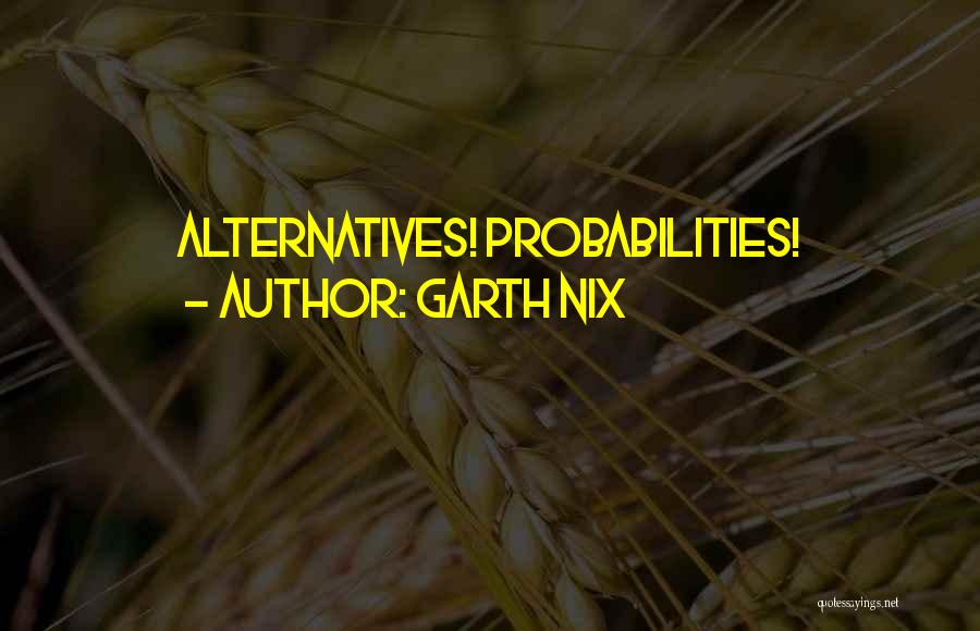 Garth Nix Quotes: Alternatives! Probabilities!