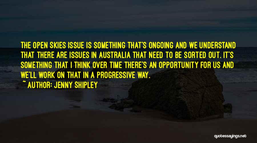 Jenny Shipley Quotes: The Open Skies Issue Is Something That's Ongoing And We Understand That There Are Issues In Australia That Need To