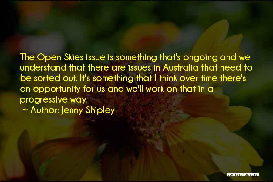 Jenny Shipley Quotes: The Open Skies Issue Is Something That's Ongoing And We Understand That There Are Issues In Australia That Need To