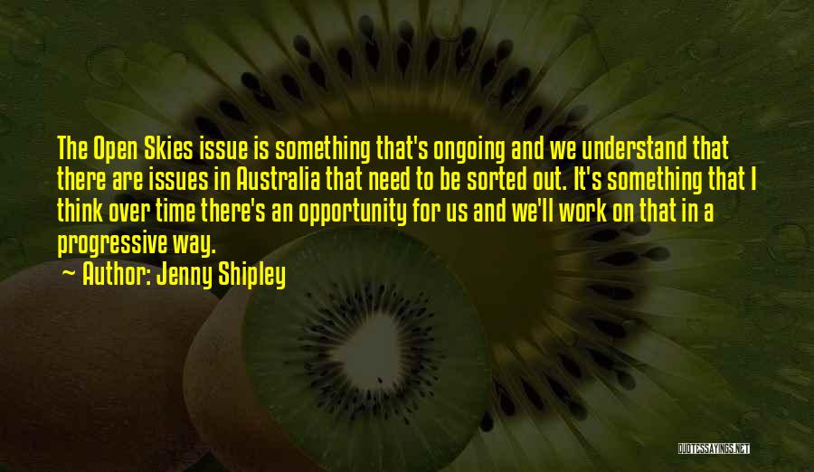 Jenny Shipley Quotes: The Open Skies Issue Is Something That's Ongoing And We Understand That There Are Issues In Australia That Need To