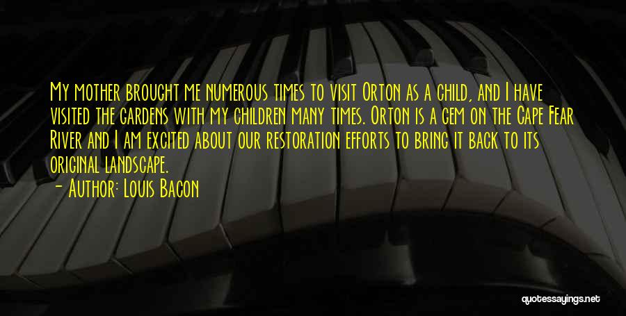 Louis Bacon Quotes: My Mother Brought Me Numerous Times To Visit Orton As A Child, And I Have Visited The Gardens With My