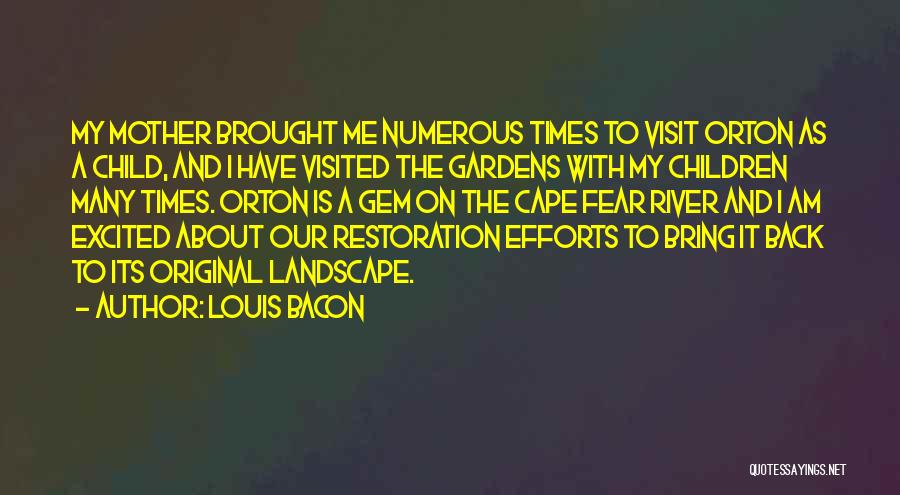 Louis Bacon Quotes: My Mother Brought Me Numerous Times To Visit Orton As A Child, And I Have Visited The Gardens With My