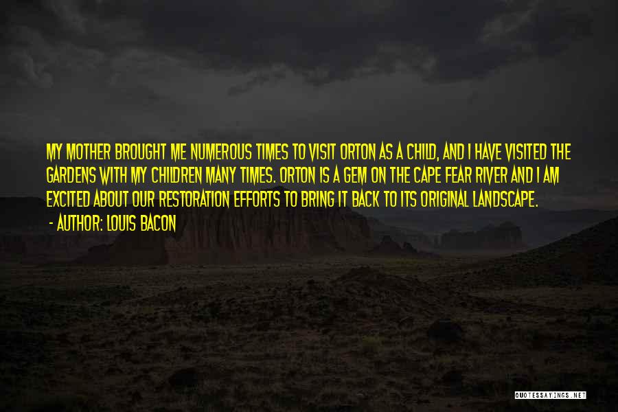 Louis Bacon Quotes: My Mother Brought Me Numerous Times To Visit Orton As A Child, And I Have Visited The Gardens With My