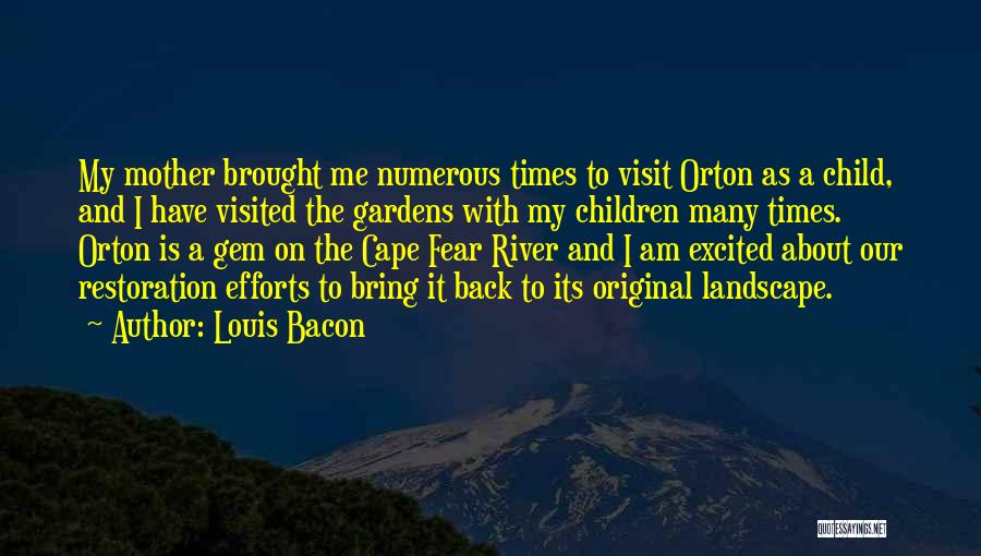 Louis Bacon Quotes: My Mother Brought Me Numerous Times To Visit Orton As A Child, And I Have Visited The Gardens With My