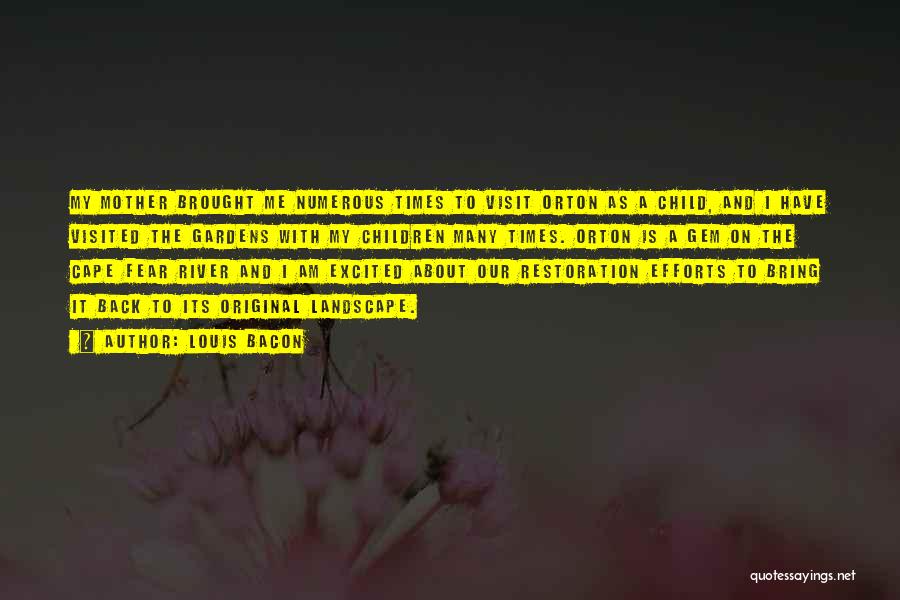 Louis Bacon Quotes: My Mother Brought Me Numerous Times To Visit Orton As A Child, And I Have Visited The Gardens With My