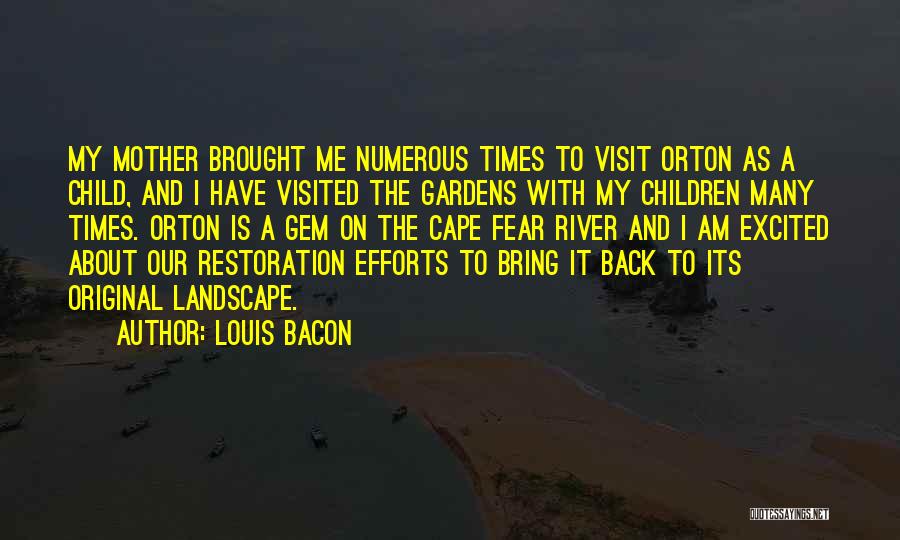 Louis Bacon Quotes: My Mother Brought Me Numerous Times To Visit Orton As A Child, And I Have Visited The Gardens With My