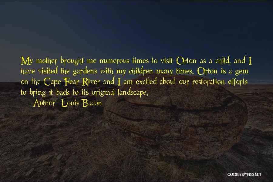 Louis Bacon Quotes: My Mother Brought Me Numerous Times To Visit Orton As A Child, And I Have Visited The Gardens With My