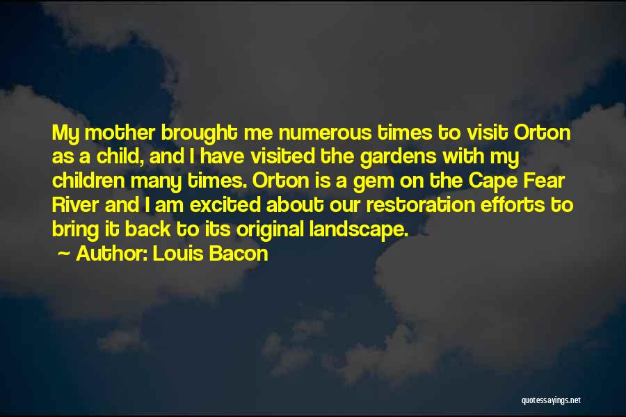 Louis Bacon Quotes: My Mother Brought Me Numerous Times To Visit Orton As A Child, And I Have Visited The Gardens With My