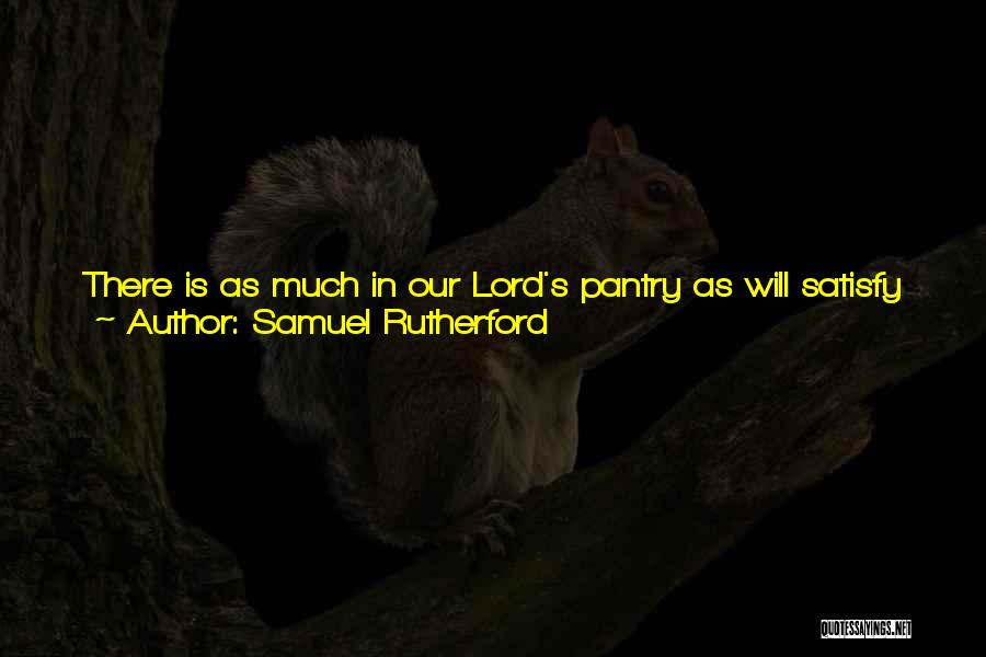 Samuel Rutherford Quotes: There Is As Much In Our Lord's Pantry As Will Satisfy All His Children And As Much Wine In His