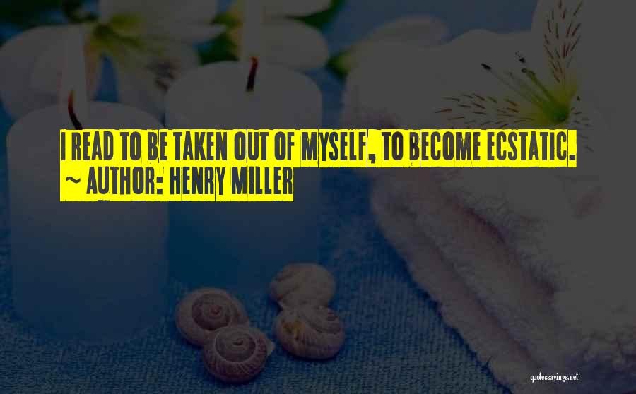 Henry Miller Quotes: I Read To Be Taken Out Of Myself, To Become Ecstatic.