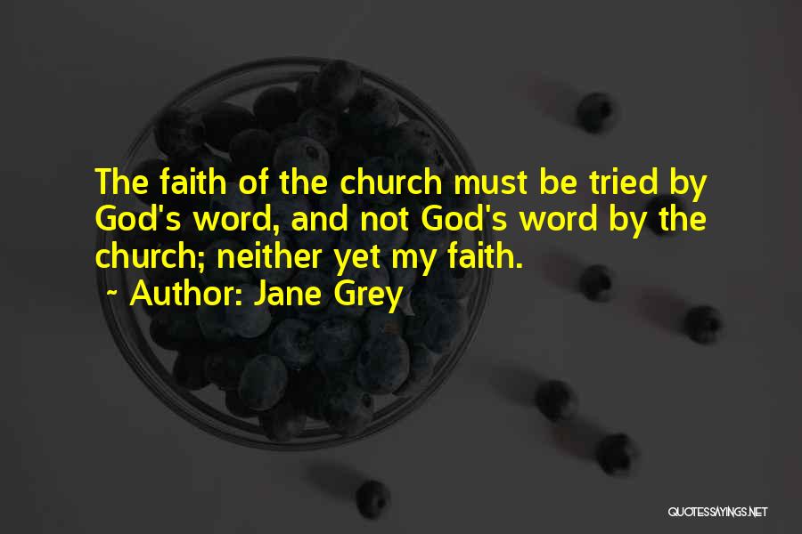 Jane Grey Quotes: The Faith Of The Church Must Be Tried By God's Word, And Not God's Word By The Church; Neither Yet