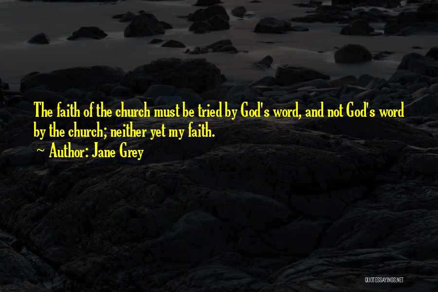 Jane Grey Quotes: The Faith Of The Church Must Be Tried By God's Word, And Not God's Word By The Church; Neither Yet