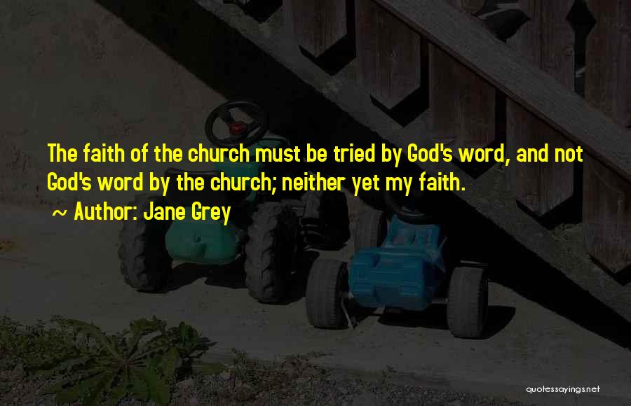 Jane Grey Quotes: The Faith Of The Church Must Be Tried By God's Word, And Not God's Word By The Church; Neither Yet