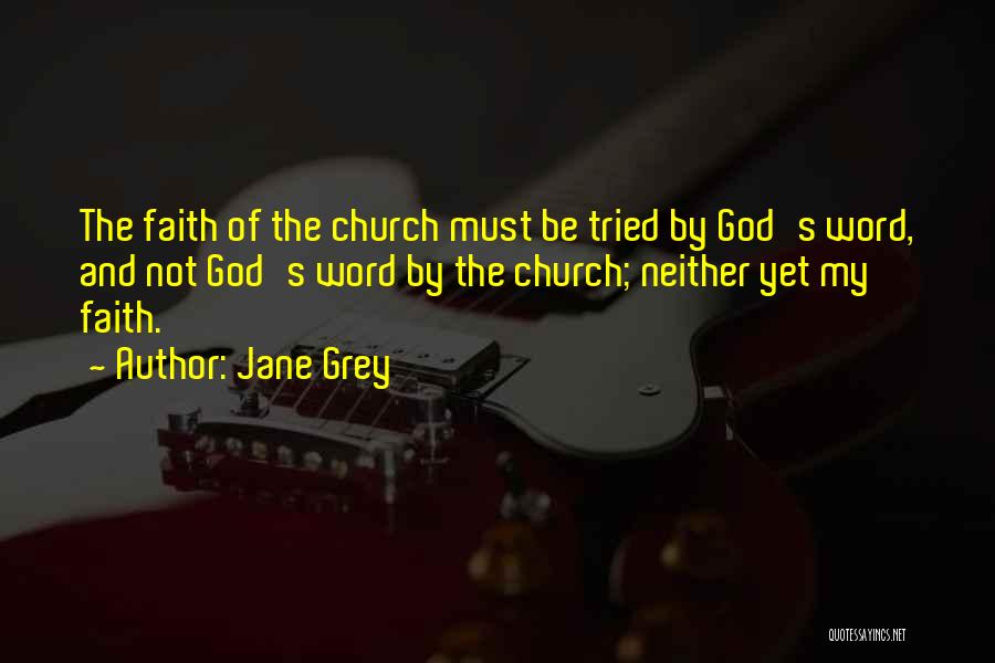 Jane Grey Quotes: The Faith Of The Church Must Be Tried By God's Word, And Not God's Word By The Church; Neither Yet