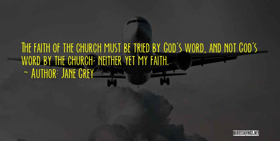 Jane Grey Quotes: The Faith Of The Church Must Be Tried By God's Word, And Not God's Word By The Church; Neither Yet