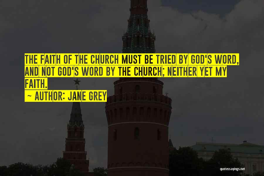 Jane Grey Quotes: The Faith Of The Church Must Be Tried By God's Word, And Not God's Word By The Church; Neither Yet