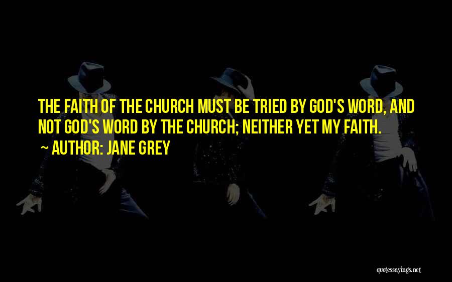 Jane Grey Quotes: The Faith Of The Church Must Be Tried By God's Word, And Not God's Word By The Church; Neither Yet