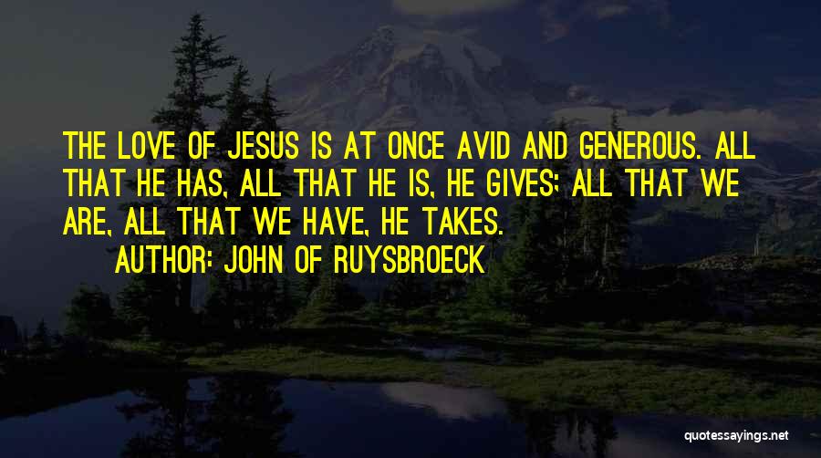 John Of Ruysbroeck Quotes: The Love Of Jesus Is At Once Avid And Generous. All That He Has, All That He Is, He Gives;