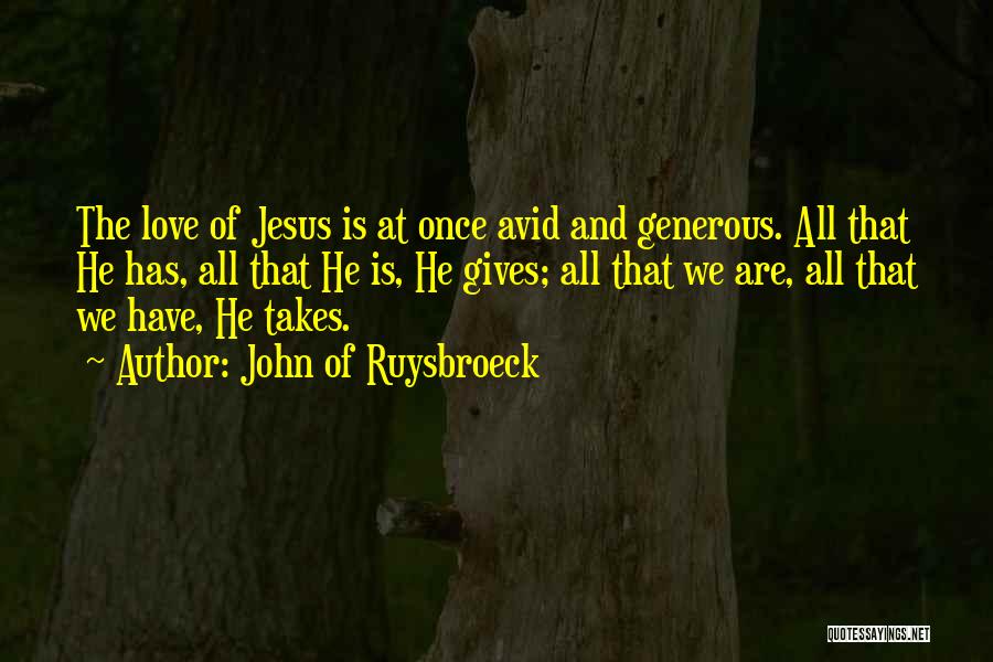 John Of Ruysbroeck Quotes: The Love Of Jesus Is At Once Avid And Generous. All That He Has, All That He Is, He Gives;