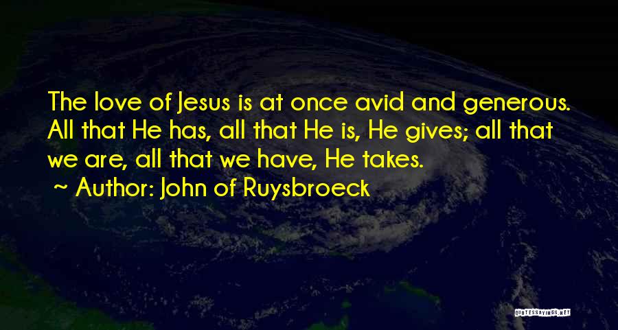 John Of Ruysbroeck Quotes: The Love Of Jesus Is At Once Avid And Generous. All That He Has, All That He Is, He Gives;
