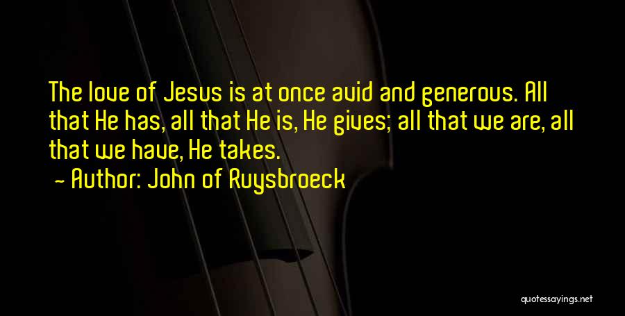 John Of Ruysbroeck Quotes: The Love Of Jesus Is At Once Avid And Generous. All That He Has, All That He Is, He Gives;