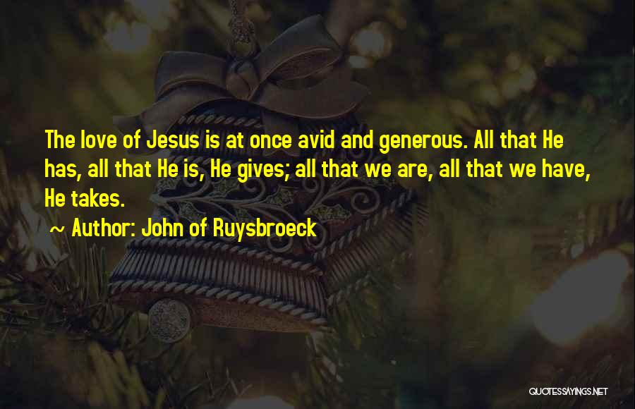 John Of Ruysbroeck Quotes: The Love Of Jesus Is At Once Avid And Generous. All That He Has, All That He Is, He Gives;