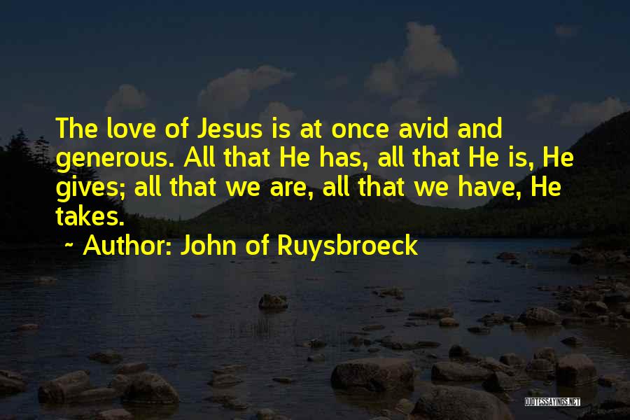 John Of Ruysbroeck Quotes: The Love Of Jesus Is At Once Avid And Generous. All That He Has, All That He Is, He Gives;
