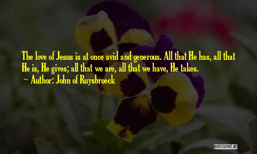 John Of Ruysbroeck Quotes: The Love Of Jesus Is At Once Avid And Generous. All That He Has, All That He Is, He Gives;