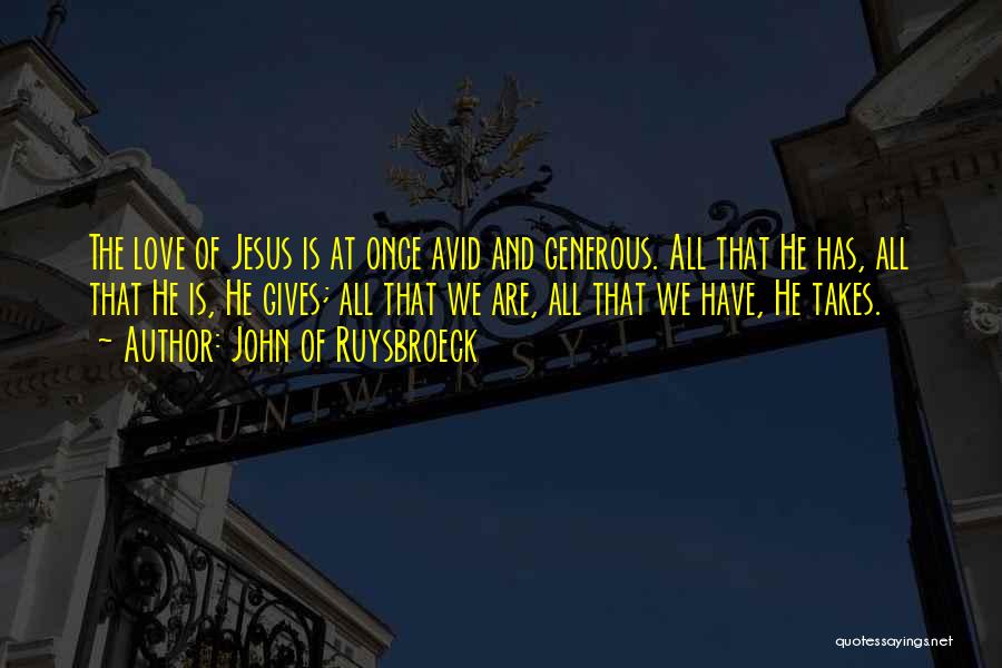 John Of Ruysbroeck Quotes: The Love Of Jesus Is At Once Avid And Generous. All That He Has, All That He Is, He Gives;