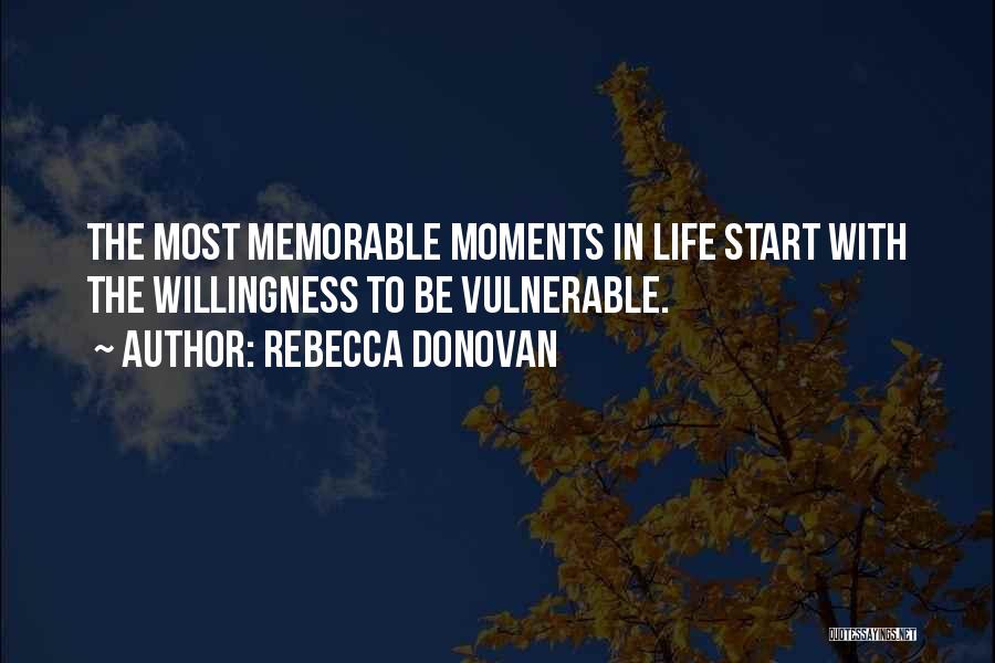 Rebecca Donovan Quotes: The Most Memorable Moments In Life Start With The Willingness To Be Vulnerable.