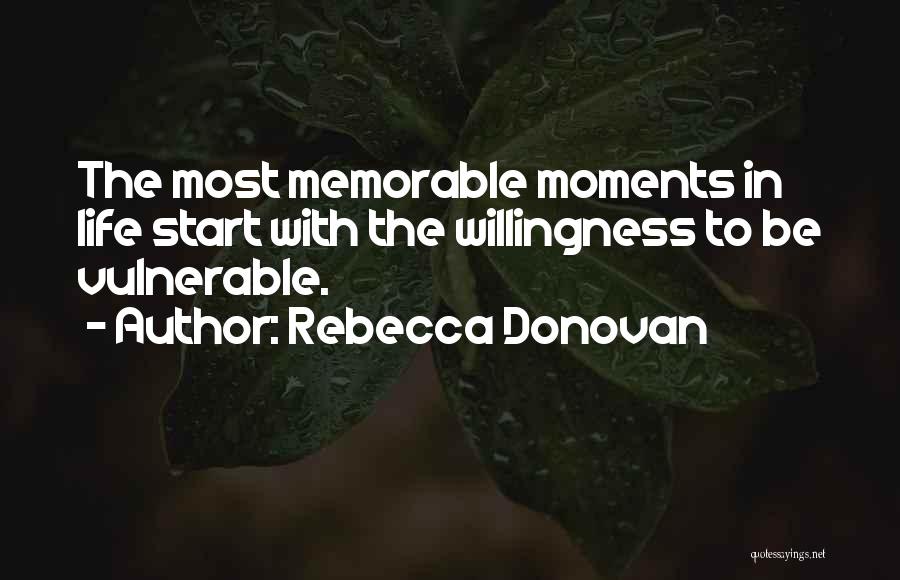 Rebecca Donovan Quotes: The Most Memorable Moments In Life Start With The Willingness To Be Vulnerable.